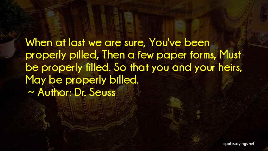 Dr. Seuss Quotes: When At Last We Are Sure, You've Been Properly Pilled, Then A Few Paper Forms, Must Be Properly Filled. So