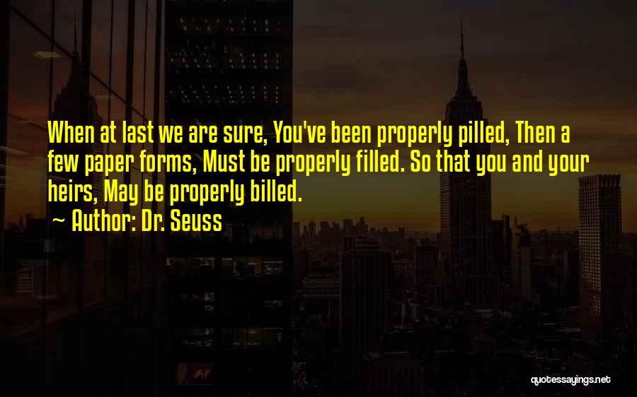 Dr. Seuss Quotes: When At Last We Are Sure, You've Been Properly Pilled, Then A Few Paper Forms, Must Be Properly Filled. So