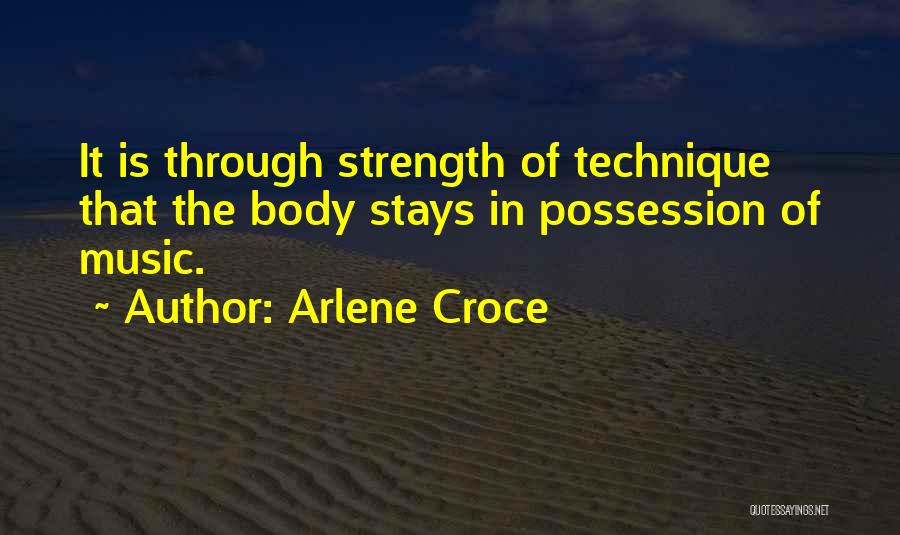 Arlene Croce Quotes: It Is Through Strength Of Technique That The Body Stays In Possession Of Music.