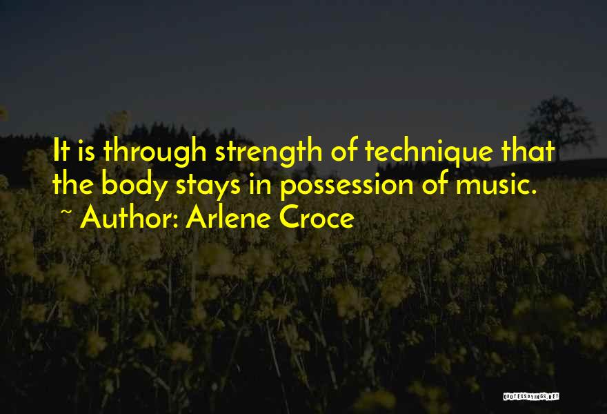 Arlene Croce Quotes: It Is Through Strength Of Technique That The Body Stays In Possession Of Music.