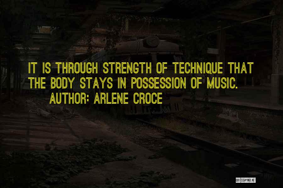 Arlene Croce Quotes: It Is Through Strength Of Technique That The Body Stays In Possession Of Music.