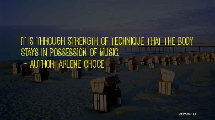 Arlene Croce Quotes: It Is Through Strength Of Technique That The Body Stays In Possession Of Music.