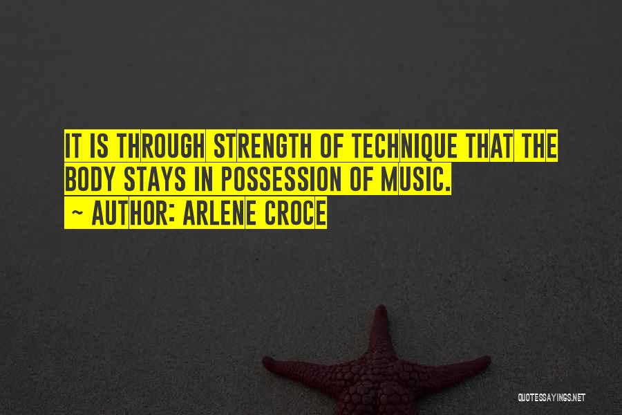 Arlene Croce Quotes: It Is Through Strength Of Technique That The Body Stays In Possession Of Music.