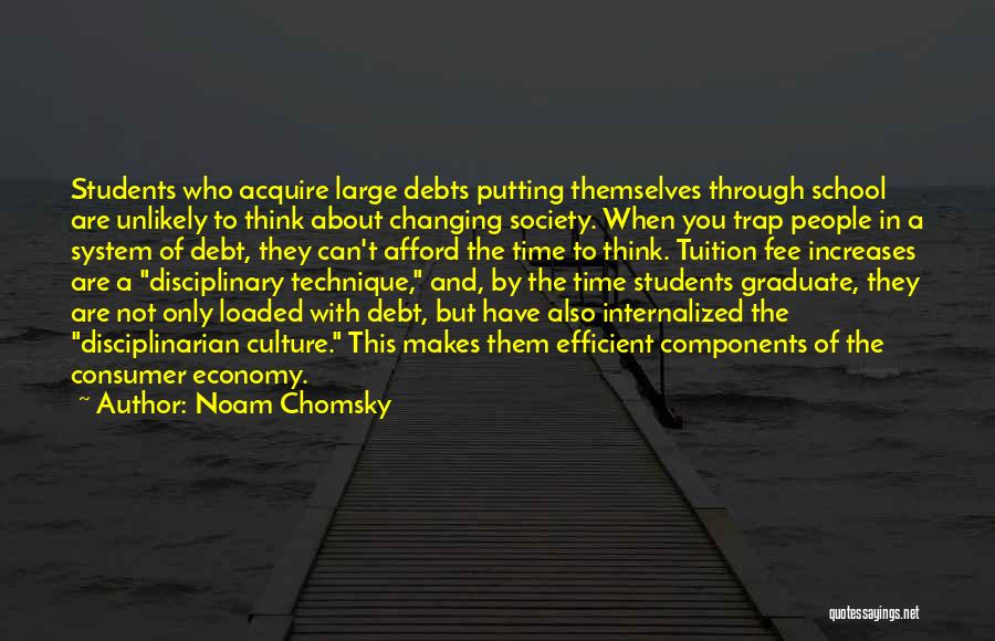 Noam Chomsky Quotes: Students Who Acquire Large Debts Putting Themselves Through School Are Unlikely To Think About Changing Society. When You Trap People