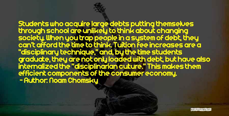 Noam Chomsky Quotes: Students Who Acquire Large Debts Putting Themselves Through School Are Unlikely To Think About Changing Society. When You Trap People