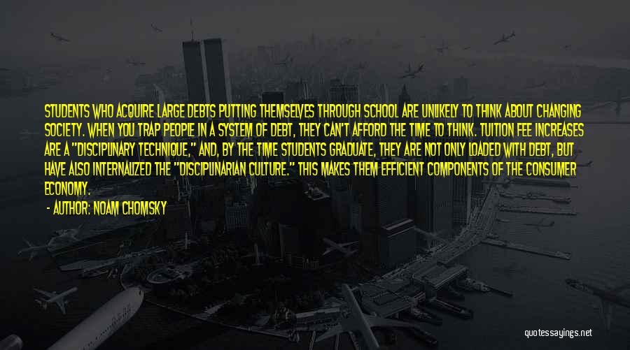 Noam Chomsky Quotes: Students Who Acquire Large Debts Putting Themselves Through School Are Unlikely To Think About Changing Society. When You Trap People