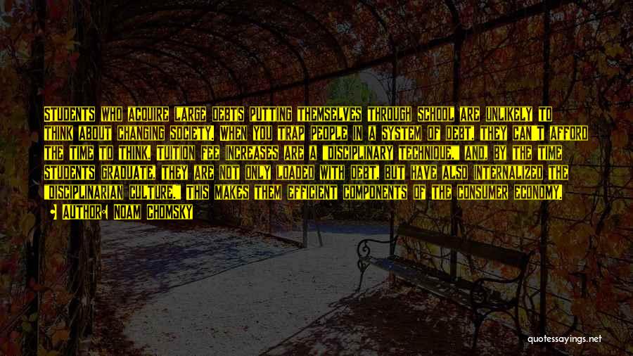 Noam Chomsky Quotes: Students Who Acquire Large Debts Putting Themselves Through School Are Unlikely To Think About Changing Society. When You Trap People