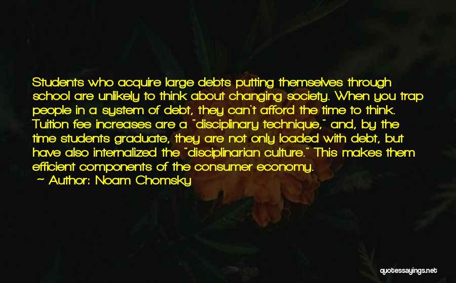 Noam Chomsky Quotes: Students Who Acquire Large Debts Putting Themselves Through School Are Unlikely To Think About Changing Society. When You Trap People