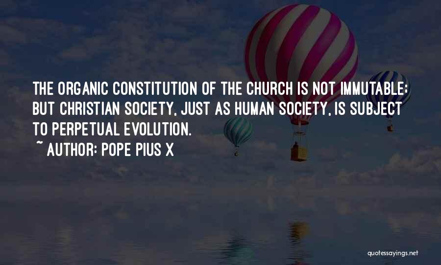 Pope Pius X Quotes: The Organic Constitution Of The Church Is Not Immutable; But Christian Society, Just As Human Society, Is Subject To Perpetual