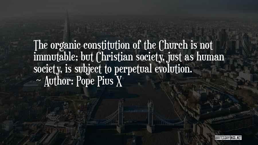 Pope Pius X Quotes: The Organic Constitution Of The Church Is Not Immutable; But Christian Society, Just As Human Society, Is Subject To Perpetual