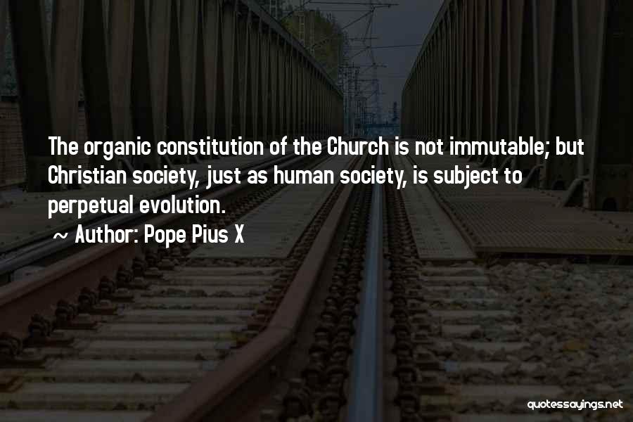 Pope Pius X Quotes: The Organic Constitution Of The Church Is Not Immutable; But Christian Society, Just As Human Society, Is Subject To Perpetual
