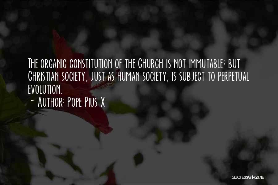 Pope Pius X Quotes: The Organic Constitution Of The Church Is Not Immutable; But Christian Society, Just As Human Society, Is Subject To Perpetual