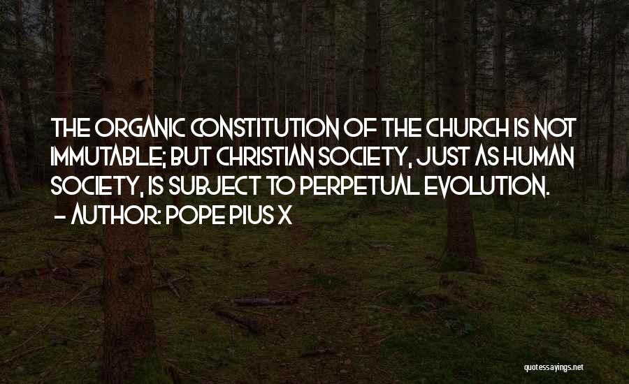 Pope Pius X Quotes: The Organic Constitution Of The Church Is Not Immutable; But Christian Society, Just As Human Society, Is Subject To Perpetual