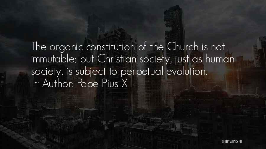 Pope Pius X Quotes: The Organic Constitution Of The Church Is Not Immutable; But Christian Society, Just As Human Society, Is Subject To Perpetual