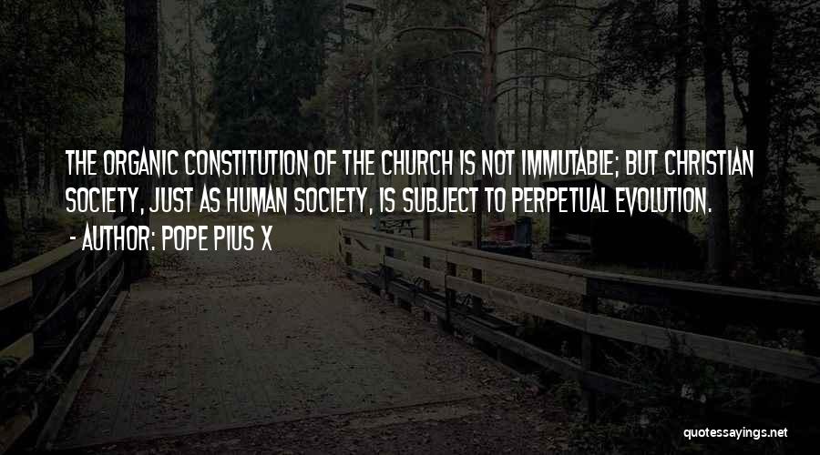 Pope Pius X Quotes: The Organic Constitution Of The Church Is Not Immutable; But Christian Society, Just As Human Society, Is Subject To Perpetual