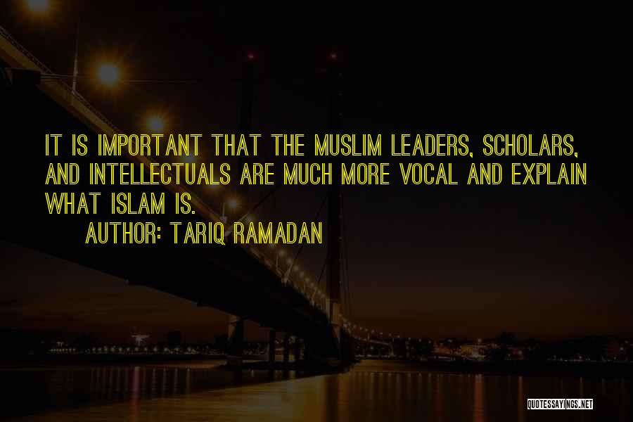 Tariq Ramadan Quotes: It Is Important That The Muslim Leaders, Scholars, And Intellectuals Are Much More Vocal And Explain What Islam Is.