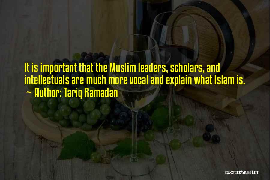 Tariq Ramadan Quotes: It Is Important That The Muslim Leaders, Scholars, And Intellectuals Are Much More Vocal And Explain What Islam Is.