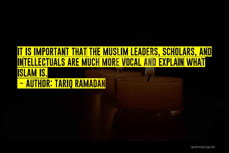 Tariq Ramadan Quotes: It Is Important That The Muslim Leaders, Scholars, And Intellectuals Are Much More Vocal And Explain What Islam Is.