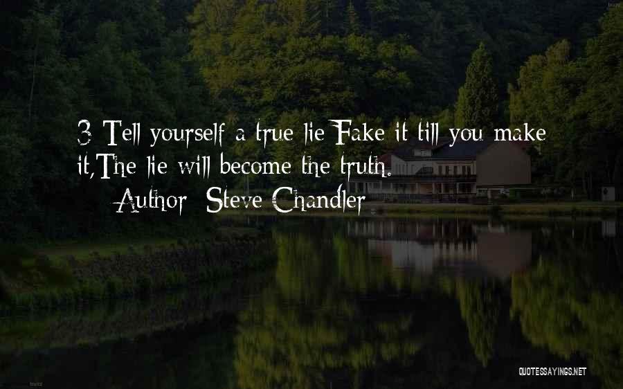 Steve Chandler Quotes: 3-tell Yourself A True Lie:fake It Till You Make It,the Lie Will Become The Truth.