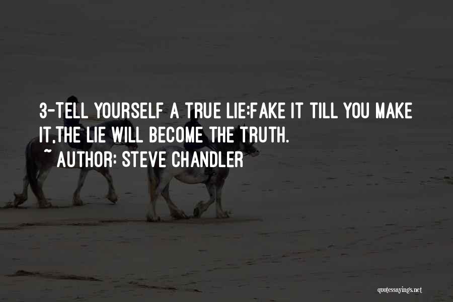 Steve Chandler Quotes: 3-tell Yourself A True Lie:fake It Till You Make It,the Lie Will Become The Truth.