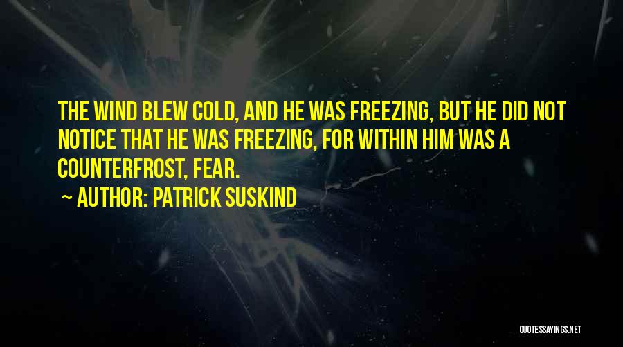 Patrick Suskind Quotes: The Wind Blew Cold, And He Was Freezing, But He Did Not Notice That He Was Freezing, For Within Him