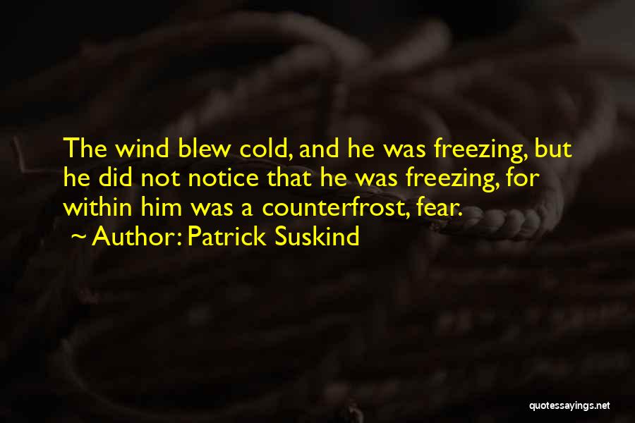 Patrick Suskind Quotes: The Wind Blew Cold, And He Was Freezing, But He Did Not Notice That He Was Freezing, For Within Him