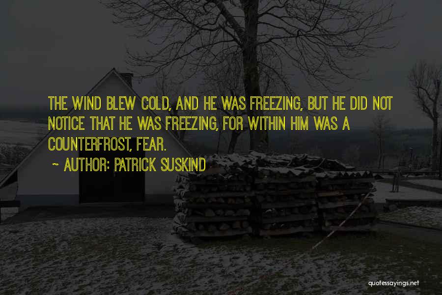 Patrick Suskind Quotes: The Wind Blew Cold, And He Was Freezing, But He Did Not Notice That He Was Freezing, For Within Him