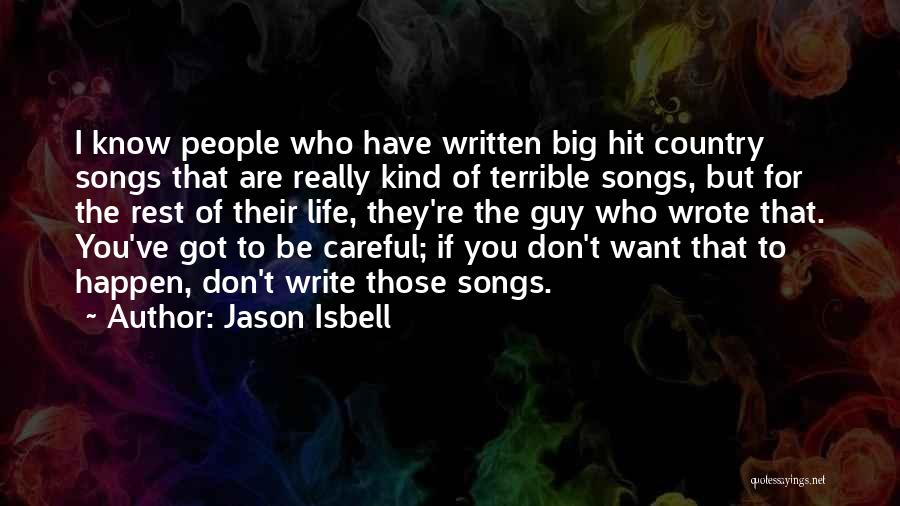 Jason Isbell Quotes: I Know People Who Have Written Big Hit Country Songs That Are Really Kind Of Terrible Songs, But For The