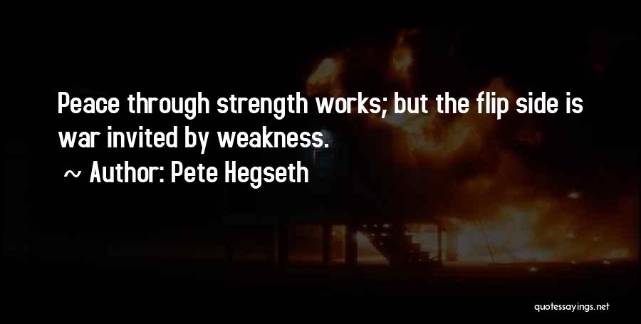 Pete Hegseth Quotes: Peace Through Strength Works; But The Flip Side Is War Invited By Weakness.