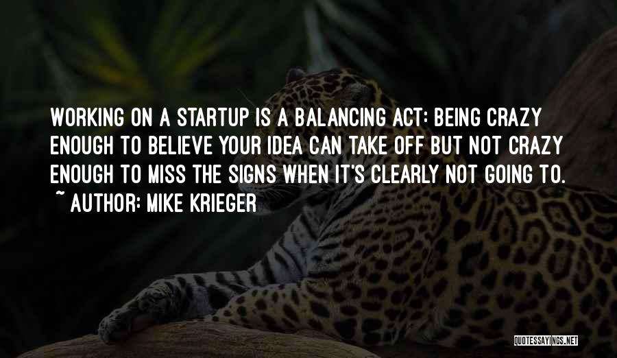 Mike Krieger Quotes: Working On A Startup Is A Balancing Act: Being Crazy Enough To Believe Your Idea Can Take Off But Not