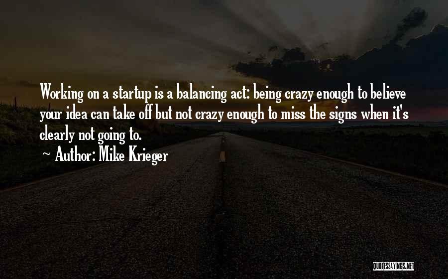 Mike Krieger Quotes: Working On A Startup Is A Balancing Act: Being Crazy Enough To Believe Your Idea Can Take Off But Not