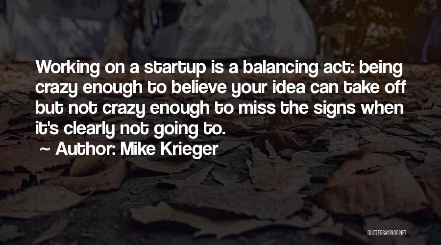 Mike Krieger Quotes: Working On A Startup Is A Balancing Act: Being Crazy Enough To Believe Your Idea Can Take Off But Not