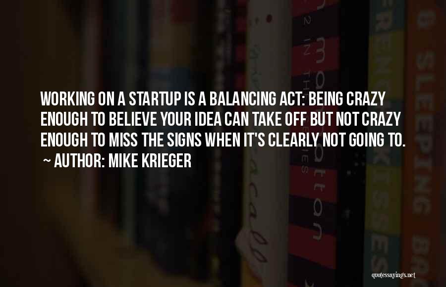 Mike Krieger Quotes: Working On A Startup Is A Balancing Act: Being Crazy Enough To Believe Your Idea Can Take Off But Not