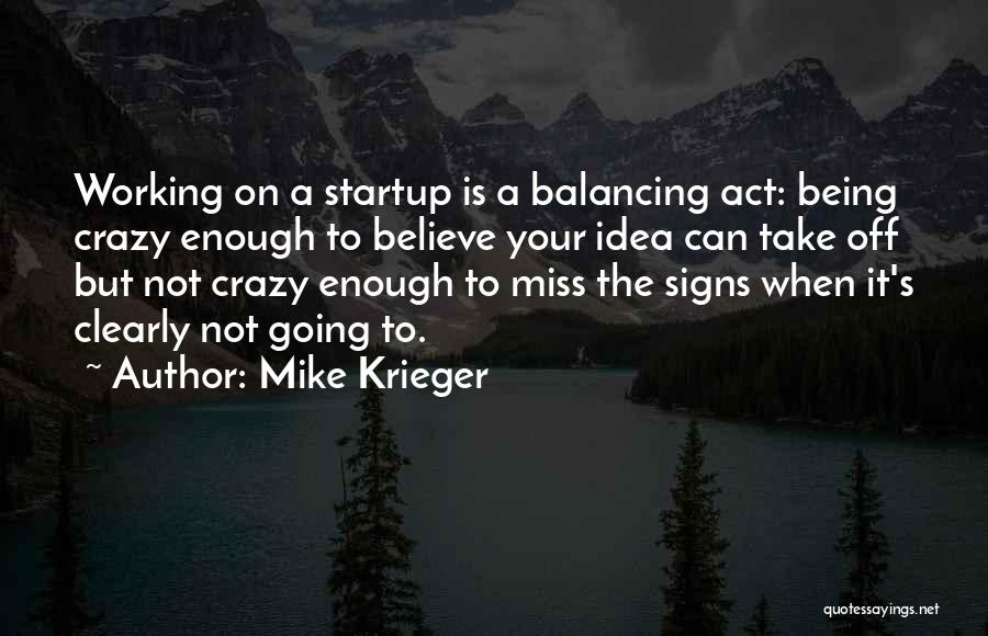 Mike Krieger Quotes: Working On A Startup Is A Balancing Act: Being Crazy Enough To Believe Your Idea Can Take Off But Not