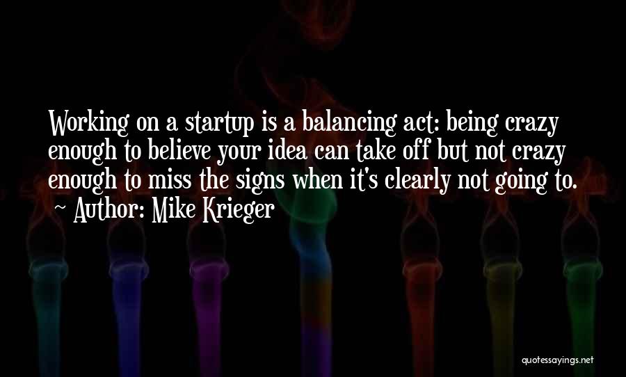 Mike Krieger Quotes: Working On A Startup Is A Balancing Act: Being Crazy Enough To Believe Your Idea Can Take Off But Not