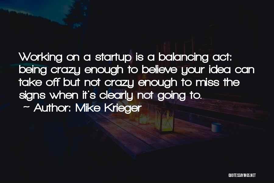 Mike Krieger Quotes: Working On A Startup Is A Balancing Act: Being Crazy Enough To Believe Your Idea Can Take Off But Not