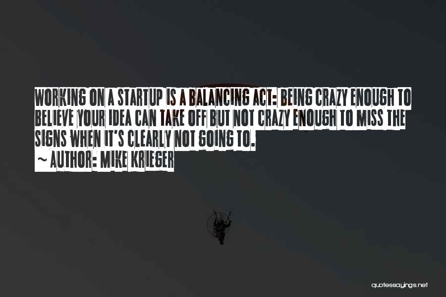 Mike Krieger Quotes: Working On A Startup Is A Balancing Act: Being Crazy Enough To Believe Your Idea Can Take Off But Not