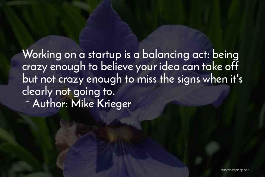 Mike Krieger Quotes: Working On A Startup Is A Balancing Act: Being Crazy Enough To Believe Your Idea Can Take Off But Not