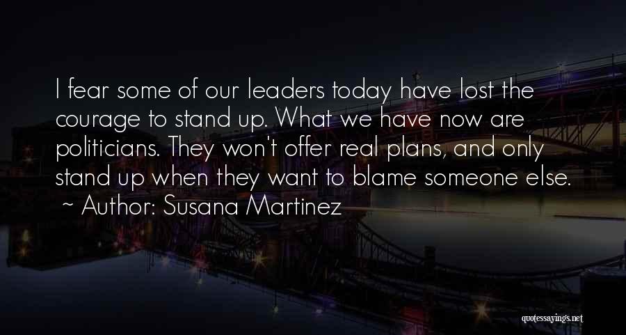 Susana Martinez Quotes: I Fear Some Of Our Leaders Today Have Lost The Courage To Stand Up. What We Have Now Are Politicians.