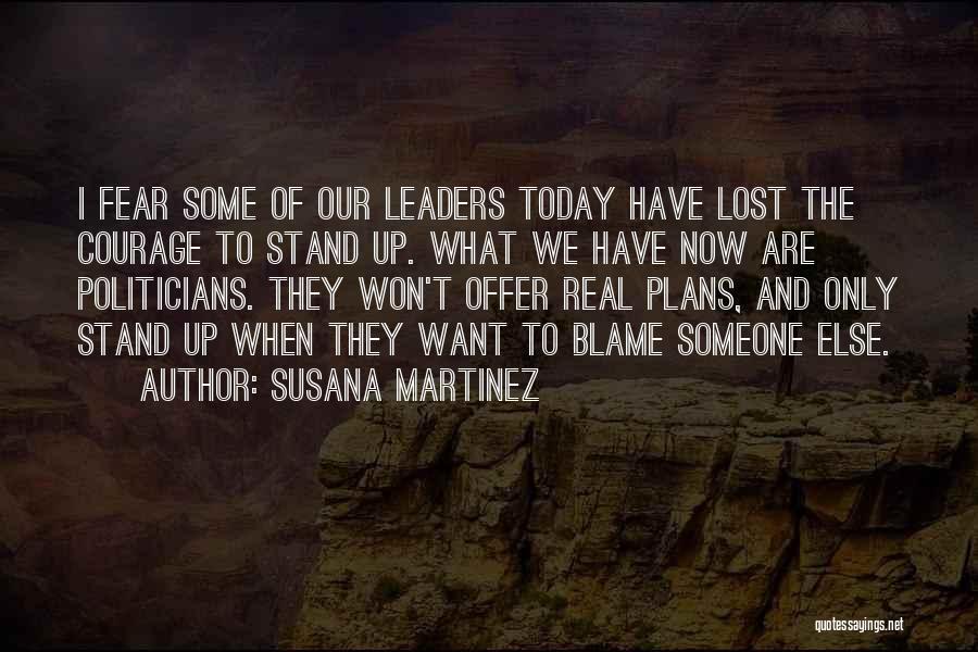 Susana Martinez Quotes: I Fear Some Of Our Leaders Today Have Lost The Courage To Stand Up. What We Have Now Are Politicians.