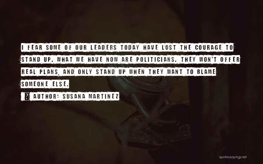Susana Martinez Quotes: I Fear Some Of Our Leaders Today Have Lost The Courage To Stand Up. What We Have Now Are Politicians.