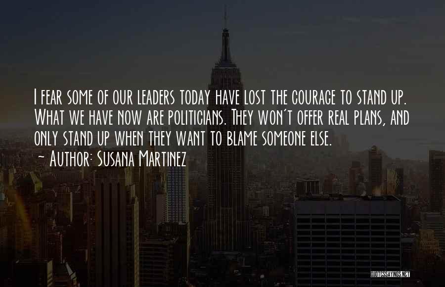 Susana Martinez Quotes: I Fear Some Of Our Leaders Today Have Lost The Courage To Stand Up. What We Have Now Are Politicians.