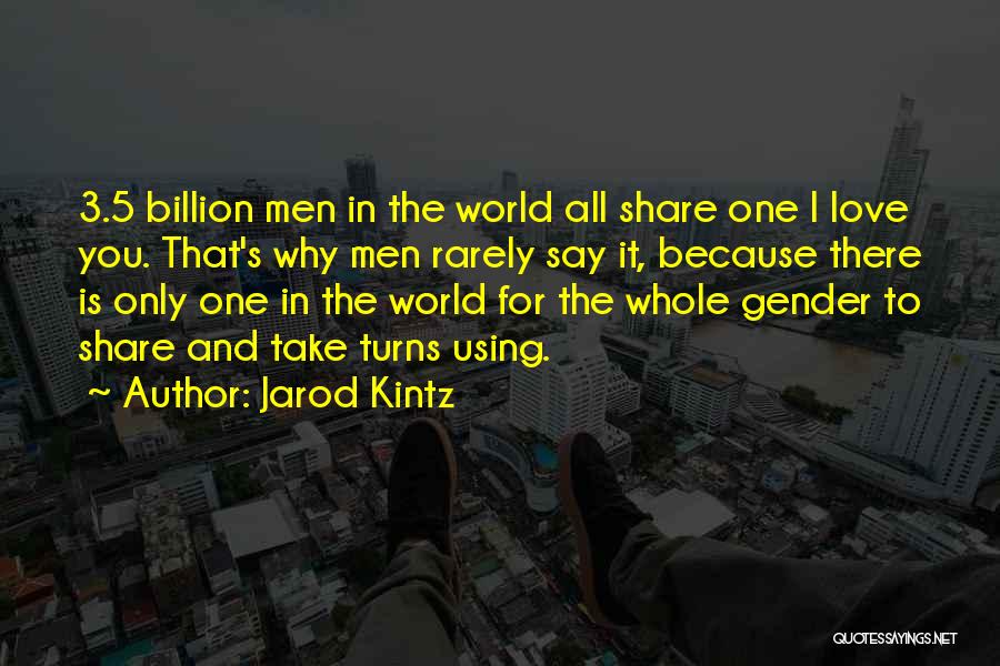 Jarod Kintz Quotes: 3.5 Billion Men In The World All Share One I Love You. That's Why Men Rarely Say It, Because There