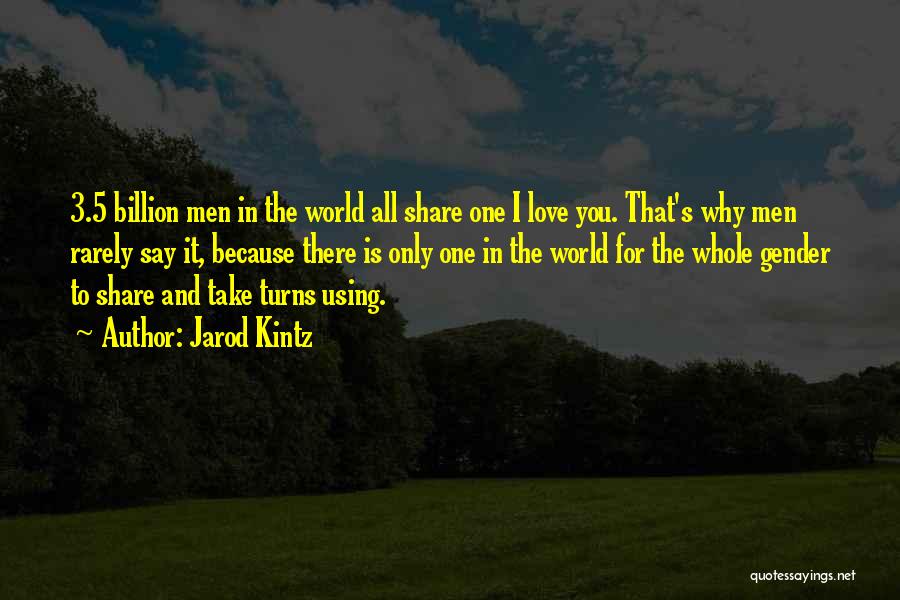 Jarod Kintz Quotes: 3.5 Billion Men In The World All Share One I Love You. That's Why Men Rarely Say It, Because There