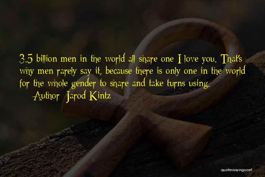 Jarod Kintz Quotes: 3.5 Billion Men In The World All Share One I Love You. That's Why Men Rarely Say It, Because There