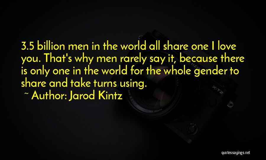 Jarod Kintz Quotes: 3.5 Billion Men In The World All Share One I Love You. That's Why Men Rarely Say It, Because There