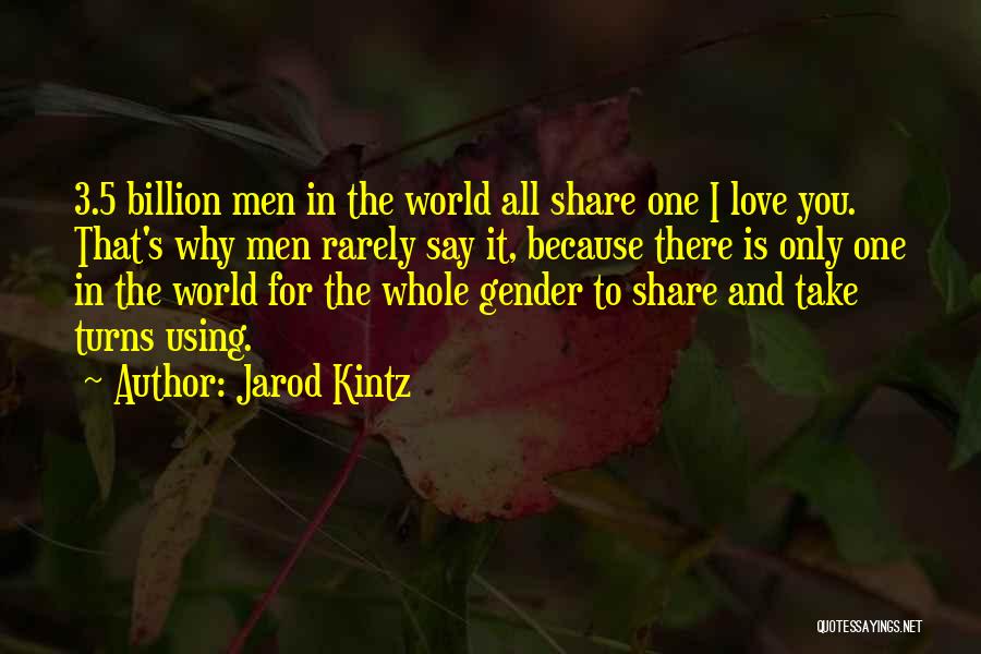 Jarod Kintz Quotes: 3.5 Billion Men In The World All Share One I Love You. That's Why Men Rarely Say It, Because There