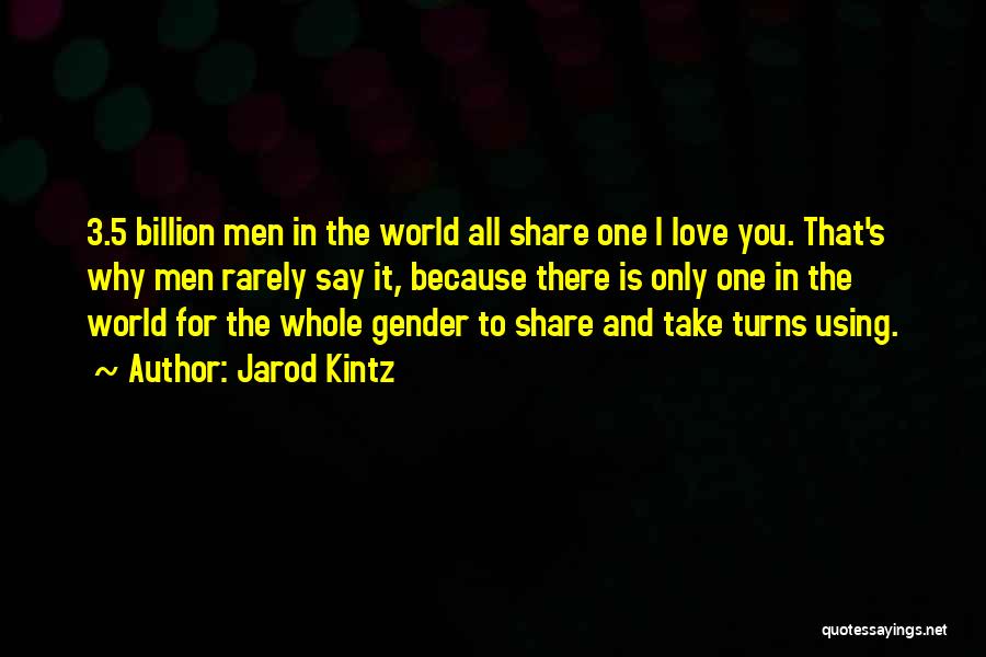 Jarod Kintz Quotes: 3.5 Billion Men In The World All Share One I Love You. That's Why Men Rarely Say It, Because There