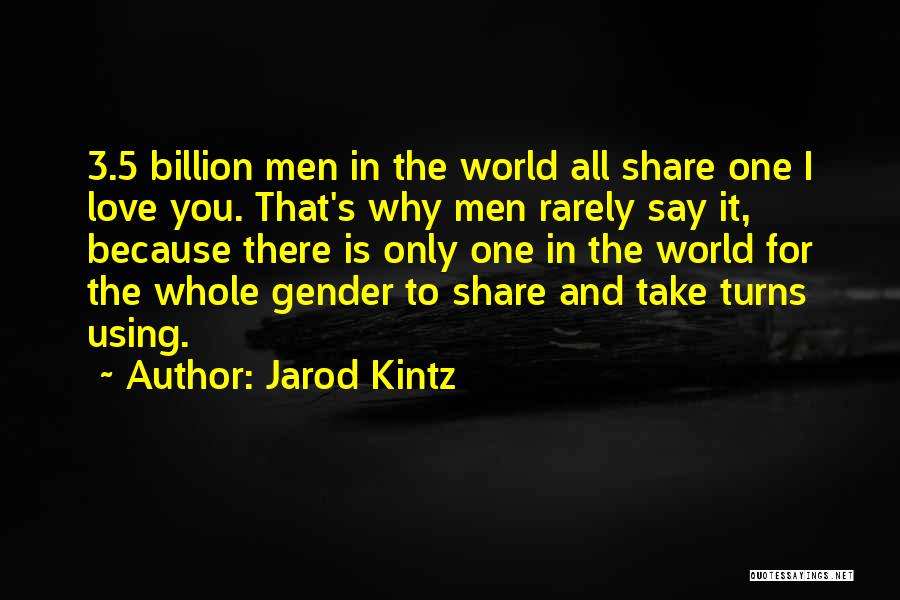 Jarod Kintz Quotes: 3.5 Billion Men In The World All Share One I Love You. That's Why Men Rarely Say It, Because There