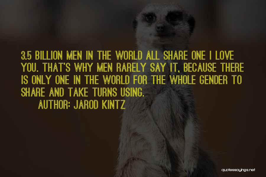 Jarod Kintz Quotes: 3.5 Billion Men In The World All Share One I Love You. That's Why Men Rarely Say It, Because There